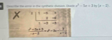 Desstte the enor in the symhertc division, Divrde z^3-5z+3by(z-2).
beginarrayr 2|1-53 1-4 hline 1-3-3endarray
 (x^2-5x+3)/x-2 =x^2-3x- 3/x-2 