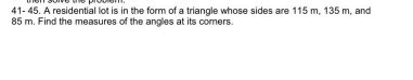 41- 45. A residential lot is in the form of a triangle whose sides are 115 m. 135 m. and
85 m. Find the measures of the angles at its comers.