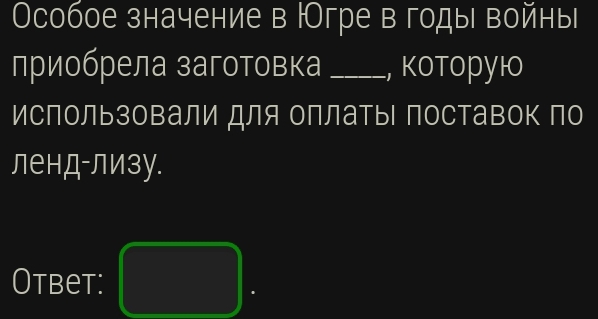 Особое значение в Нгре в годы войны 
приобрела заготовка _, κoтoрył 
Ислользовали для оллатыΙ поставок по 
ленд-лизу. 
Otbet: