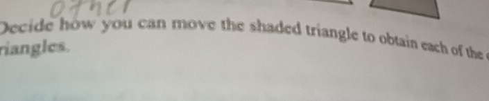 Decide how you can move the shaded triangle to obtain each of the 
riangles.