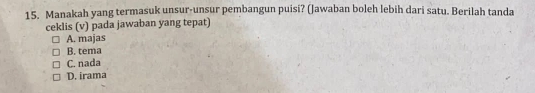 Manakah yang termasuk unsur-unsur pembangun puisi? (Jawaban boleh lebih dari satu. Berilah tanda
ceklis (v) pada jawaban yang tepat)
A. majas
B. tema
C. nada
D. irama