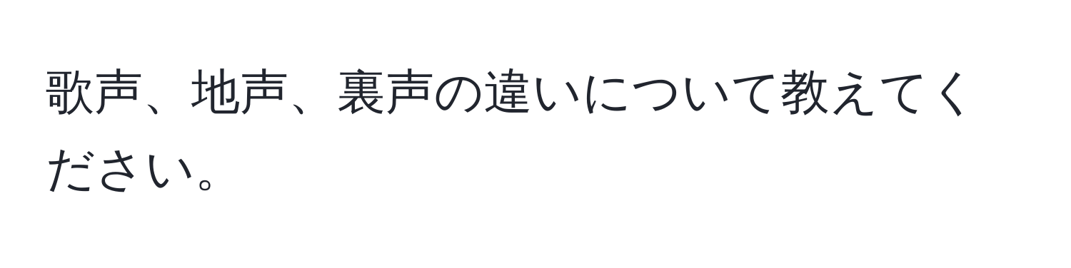 歌声、地声、裏声の違いについて教えてください。