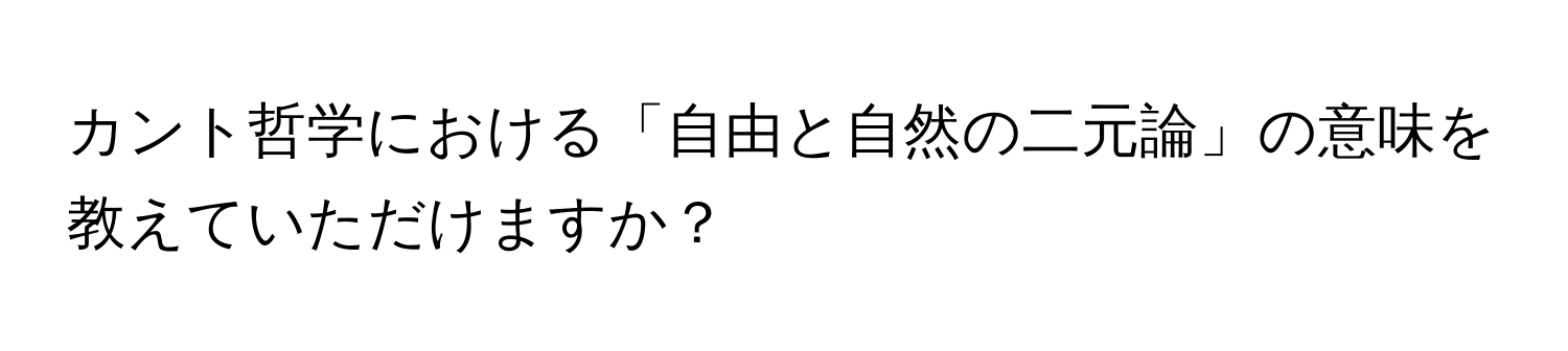 カント哲学における「自由と自然の二元論」の意味を教えていただけますか？