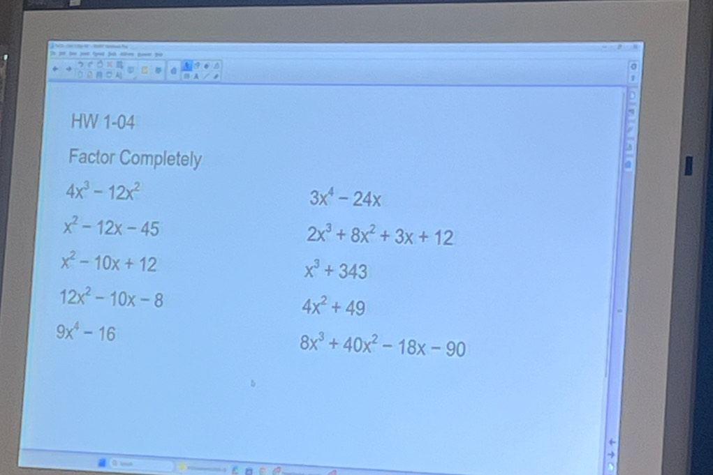 HW 1-04 
Factor Completely
4x^3-12x^2
3x^4-24x
x^2-12x-45
2x^3+8x^2+3x+12
x^2-10x+12
x^3+343
12x^2-10x-8
4x^2+49
9x^4-16
8x^3+40x^2-18x-90