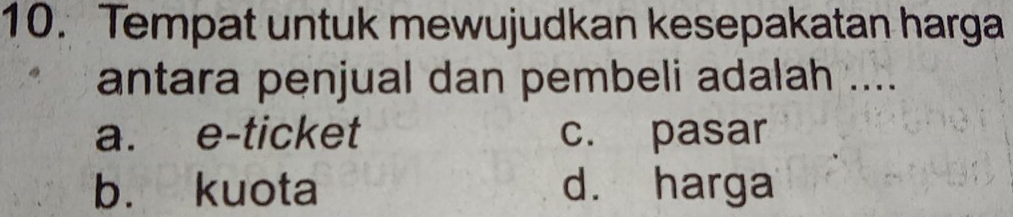 Tempat untuk mewujudkan kesepakatan harga
antara penjual dan pembeli adalah ....
a. e-ticket c. pasar
b. kuota d. harga