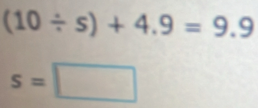 (10/ s)+4.9=9.9
s=□