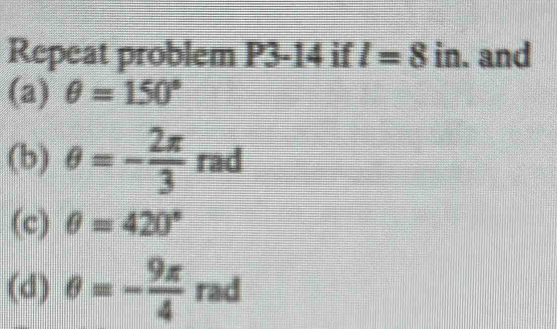 Repeat problem P 3 |4 if l=8in. and 
(a) θ =150°
(b) θ =- 2π /3  rad 
(c) θ =420°
(d) θ =- 9π /4  rad