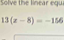 Solve the linear equ
13(x-8)=-156