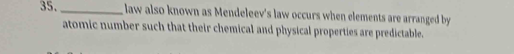 law also known as Mendeleev's law occurs when elements are arranged by 
atomic number such that their chemical and physical properties are predictable.