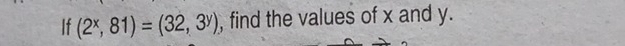 If (2^x,81)=(32,3^y) , find the values of x and y.