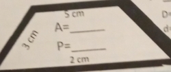 5 cm D
_ A=
d 
5 P= _
2 cm