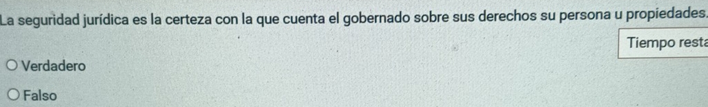 La seguridad jurídica es la certeza con la que cuenta el gobernado sobre sus derechos su persona u propiedades.
Tiempo rest
Verdadero
Falso