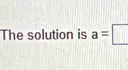 The solution is a=□