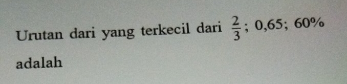 Urutan dari yang terkecil dari  2/3 ; 0,65; 60%
adalah