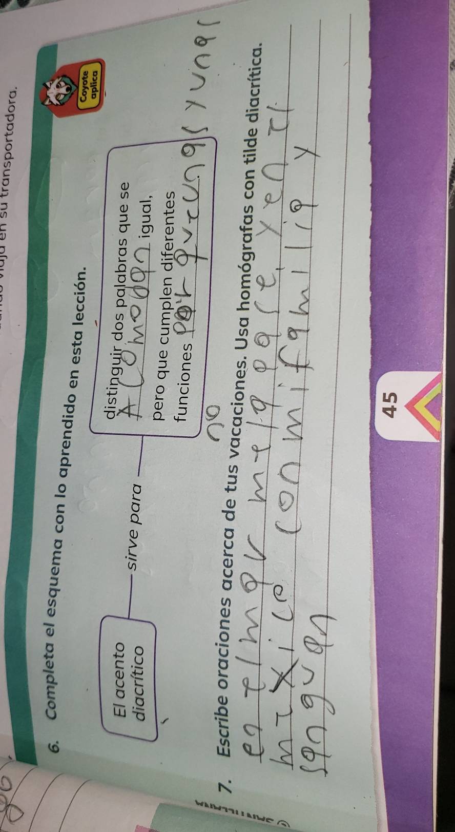 vujú en su transportadora. 
_ 
_ 
_6. Completa el esquema con lo aprendido en esta lección. 
Coyote 
aplica 
El acento 
distinguir dos palabras que se 
sirve para 
diacrítico _igual, 
pero que cumplen diferentes 
_ 
funciones 
_ 
7. Escribe oraciones acerca de tus vacaciones. Usa homógrafas con tilde diacrítica. 
_ 
_ 
_