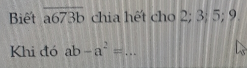 Biết overline a673b chia hết cho 2; 3; 5; 9.
Khi đó ab-a^2= _