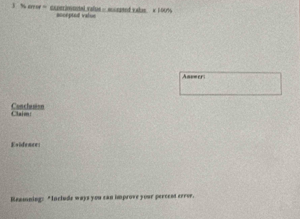 3 % error = experimental vaiue = assepted value × 100%
accepted value 
Answer: 
Conclusion 
Claim: 
Evidences 
Reasoning: "Include ways you can improve your percent error.