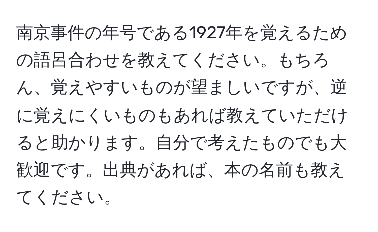 南京事件の年号である1927年を覚えるための語呂合わせを教えてください。もちろん、覚えやすいものが望ましいですが、逆に覚えにくいものもあれば教えていただけると助かります。自分で考えたものでも大歓迎です。出典があれば、本の名前も教えてください。