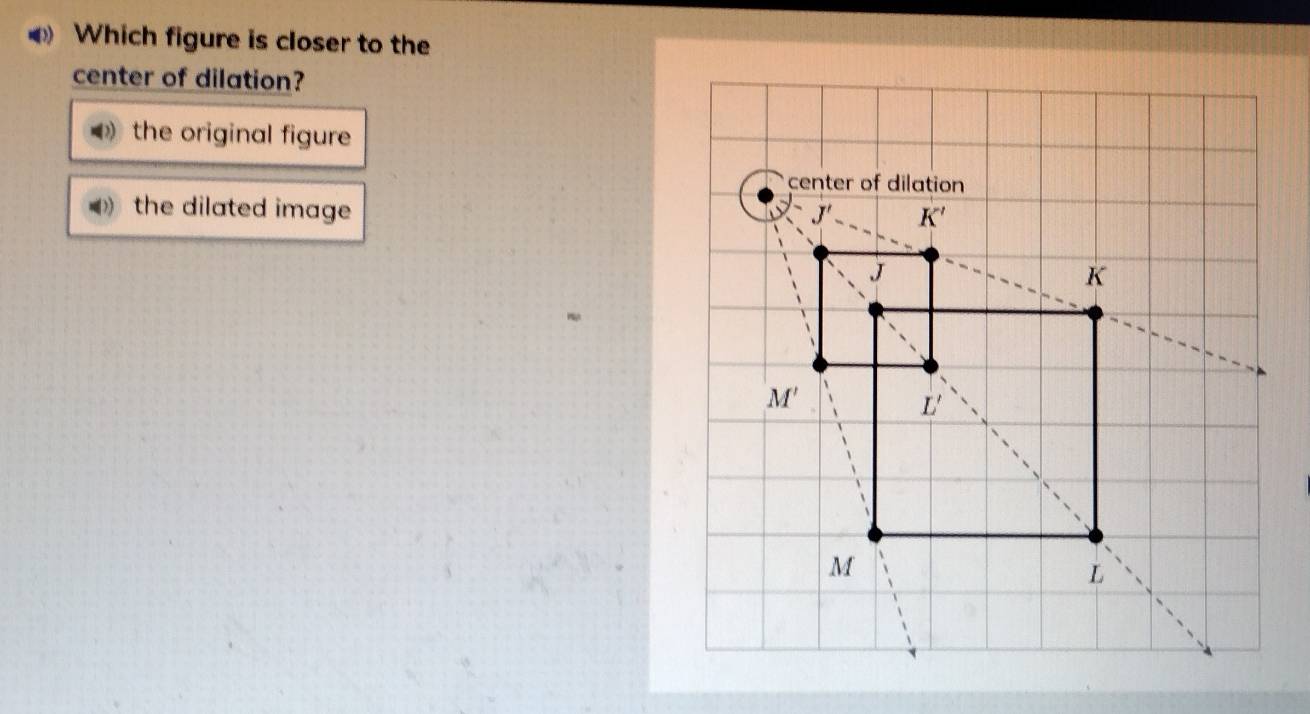 Which figure is closer to the
center of dilation?
the original figure
the dilated image