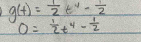 g(t)= 1/2 t^4- 1/2 
0= 1/2 t^4- 1/2 