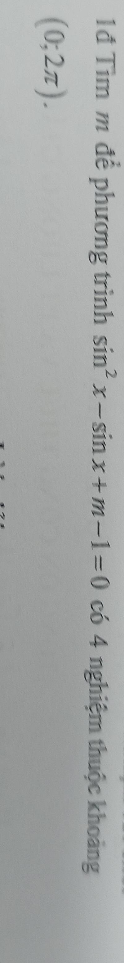 1đ Tìm m để phương trình sin^2x-sin x+m-1=0 có 4 nghiệm thuộc khoảng
(0;2π ).