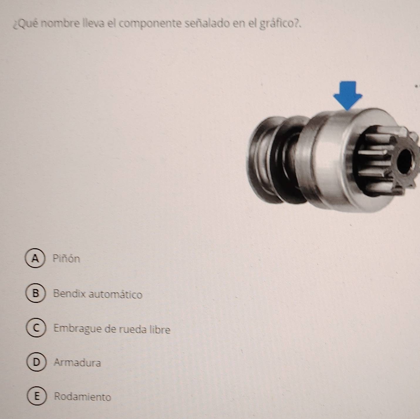 ¿Qué nombre lleva el componente señalado en el gráfico?.
A Piñón
B ) Bendix automático
C ) Embrague de rueda libre
D Armadura
E  Rodamiento