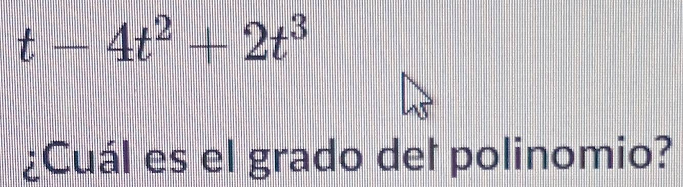 t-4t^2+2t^3
¿Cuál es el grado del polinomio?