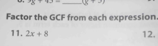 98+43= _ (g+3)
Factor the GCF from each expression 
11. 2x+8 12.