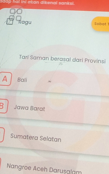 adap hal ini akan dikenai sanksi.
Ragu Sobat 1
Tari Saman berasal dari Provinsi
A Bali
3 Jawa Barat
Sumatera Selatan
Nangroe Aceh Darusalam