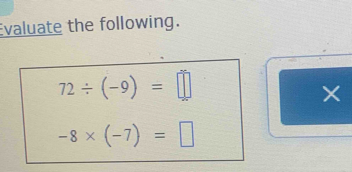 Evaluate the following.
72/ (-9)=□
X
-8* (-7)=□