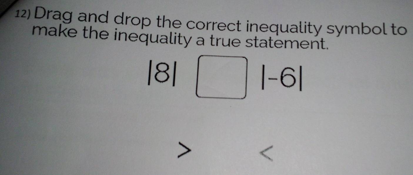 Drag and drop the correct inequality symbol to
make the inequality a true statement.
|8|□ |-6|