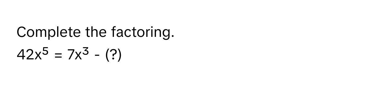 Complete the factoring.
42x⁵ = 7x³ - (?)