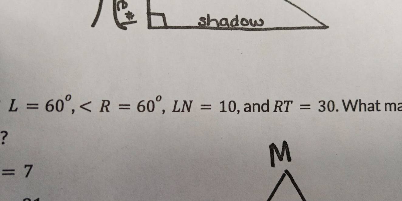 shadow
L=60^o, , LN=10 , and RT=30. What ma 
?
=7