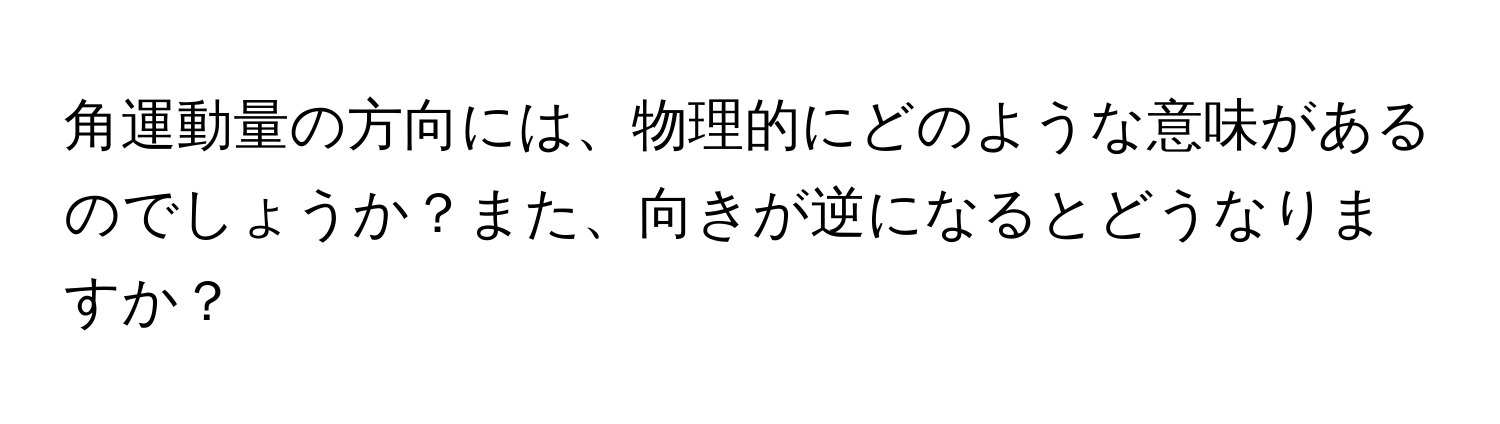 角運動量の方向には、物理的にどのような意味があるのでしょうか？また、向きが逆になるとどうなりますか？