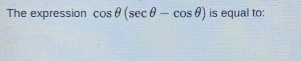 The expression cos θ (sec θ -cos θ ) is equal to: