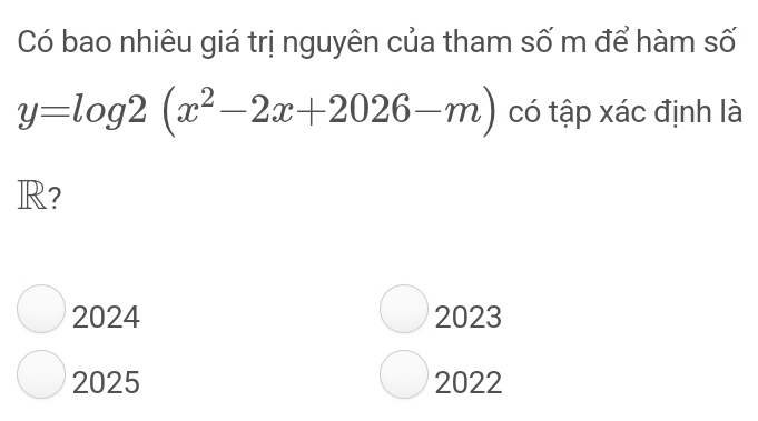 Có bao nhiêu giá trị nguyên của tham số m để hàm số
y=log 2(x^2-2x+2026-m) có tập xác định là
R?
2024 2023
2025 2022