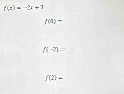 f(x)=-2x+3
f(0)=
f(-2)=
f(2)=