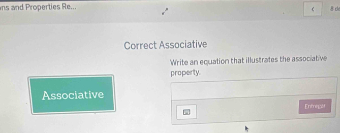 ns and Properties Re... 8 d 
L 
Correct Associative 
Write an equation that illustrates the associative 
property. 
Associative 
Entregar