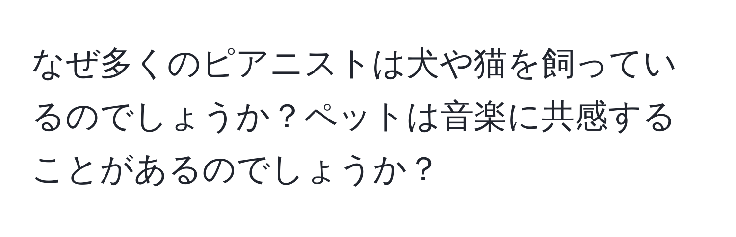 なぜ多くのピアニストは犬や猫を飼っているのでしょうか？ペットは音楽に共感することがあるのでしょうか？