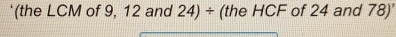 '(the LCM of 9, 12 and 24) ÷ (the HCF of 24 and 78)'