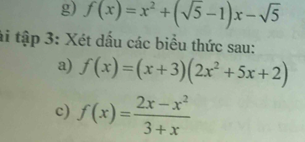 f(x)=x^2+(sqrt(5)-1)x-sqrt(5)
ài tập 3: Xét dấu các biểu thức sau:
a) f(x)=(x+3)(2x^2+5x+2)
c) f(x)= (2x-x^2)/3+x 