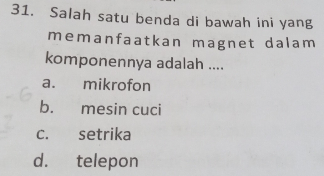 Salah satu benda di bawah ini yang
memanfaatkan magnet dalam
komponennya adalah ....
a. mikrofon
b. mesin cuci
c. setrika
d. telepon