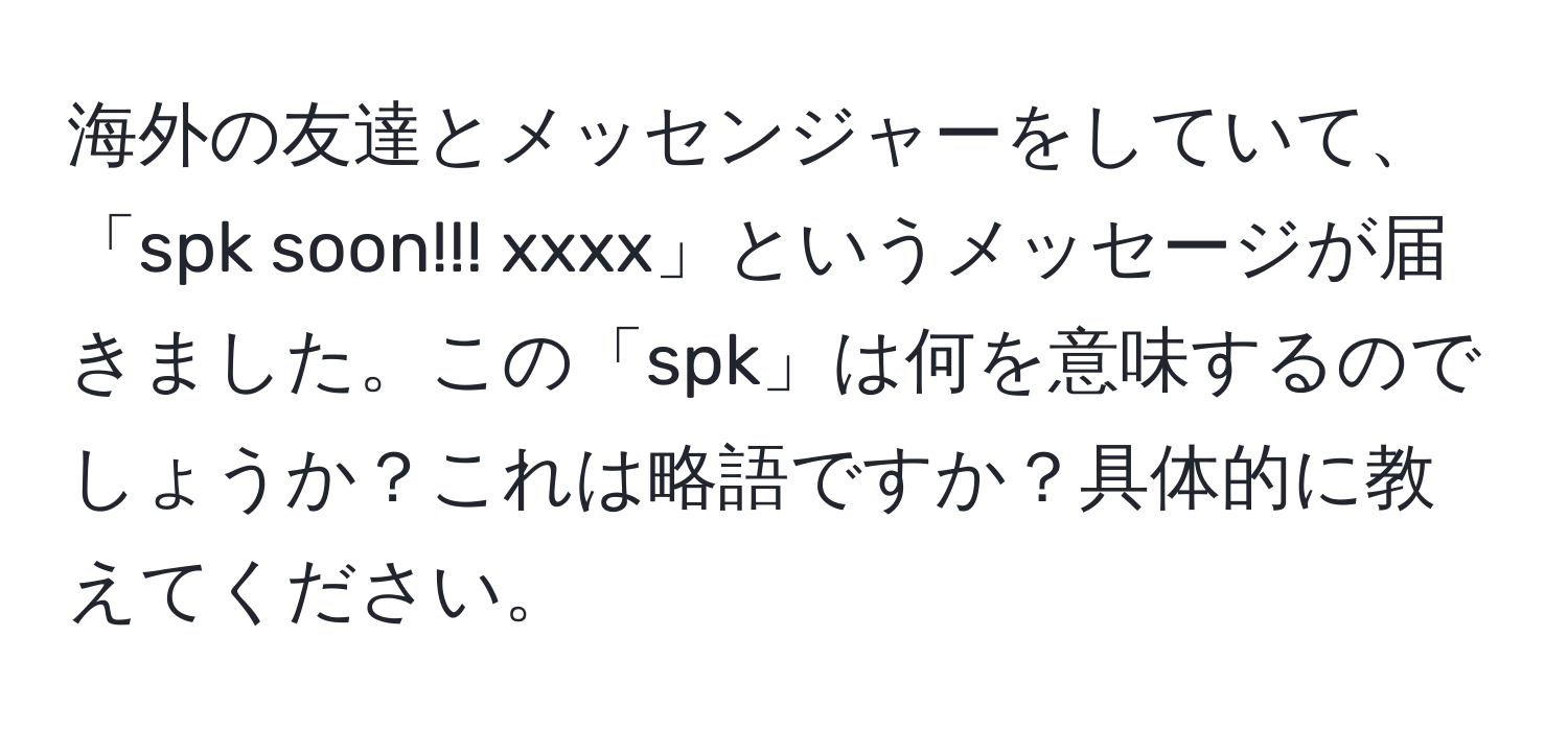 海外の友達とメッセンジャーをしていて、「spk soon!!! xxxx」というメッセージが届きました。この「spk」は何を意味するのでしょうか？これは略語ですか？具体的に教えてください。