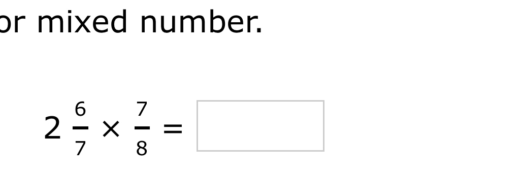 or mixed number.
2 6/7 *  7/8 =□