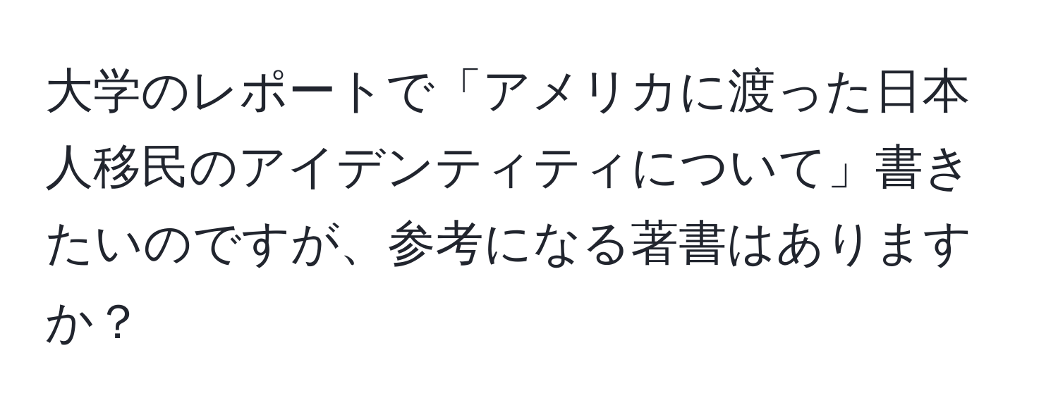 大学のレポートで「アメリカに渡った日本人移民のアイデンティティについて」書きたいのですが、参考になる著書はありますか？