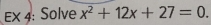 EX 4: Solve x^2+12x+27=0.