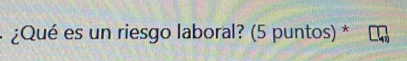¿Qué es un riesgo laboral? (5 puntos) *