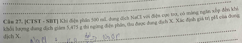 [CTST - SBT] Khi điện phân 500 mL dung dịch NaCI với điện cực trơ, có màng ngăn xốp đến khi 
khối lượng dung dịch giảm 5,475 g thì ngừng điện phân, thu được dung dịch X. Xác định giá trị pH của dung 
djch X.