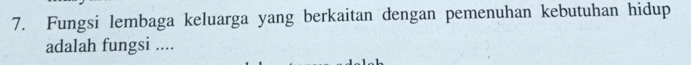 Fungsi lembaga keluarga yang berkaitan dengan pemenuhan kebutuhan hidup 
adalah fungsi ....