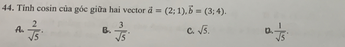 Tính cosin của góc giữa hai vector vector a=(2;1), vector b=(3;4).
A.  2/sqrt(5) .  3/sqrt(5) .  1/sqrt(5) . 
B.
C. sqrt(5). D.